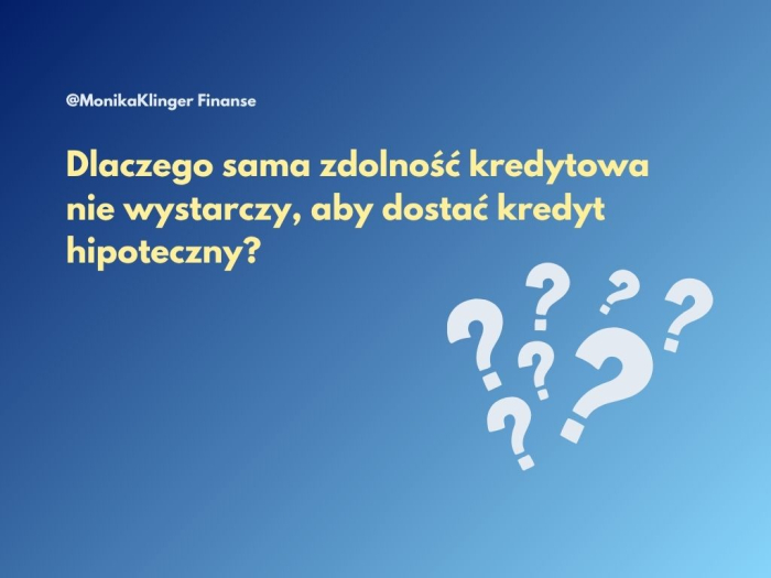 Dlaczego sama zdolność kredytowa nie wystarczy, aby dostać kredyt hipoteczny?